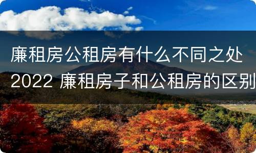 廉租房公租房有什么不同之处2022 廉租房子和公租房的区别