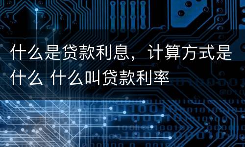 什么是贷款利息，计算方式是什么 什么叫贷款利率