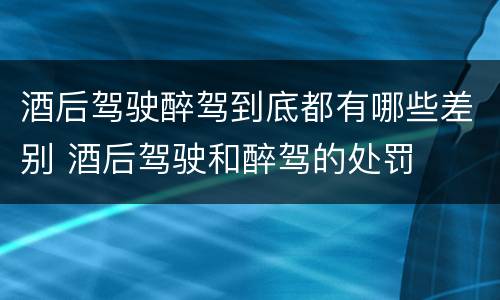 酒后驾驶醉驾到底都有哪些差别 酒后驾驶和醉驾的处罚