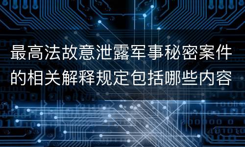 最高法故意泄露军事秘密案件的相关解释规定包括哪些内容