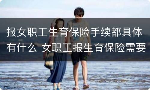 报女职工生育保险手续都具体有什么 女职工报生育保险需要哪些材料