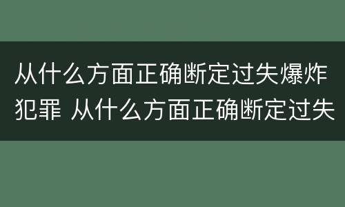 从什么方面正确断定过失爆炸犯罪 从什么方面正确断定过失爆炸犯罪主体
