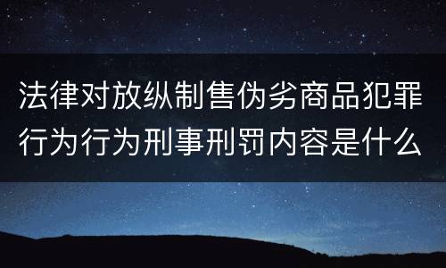 法律对放纵制售伪劣商品犯罪行为行为刑事刑罚内容是什么样