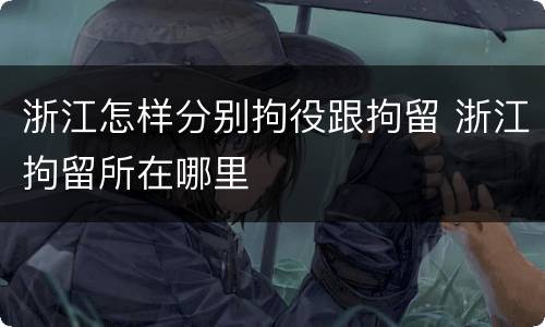 浙江怎样分别拘役跟拘留 浙江拘留所在哪里