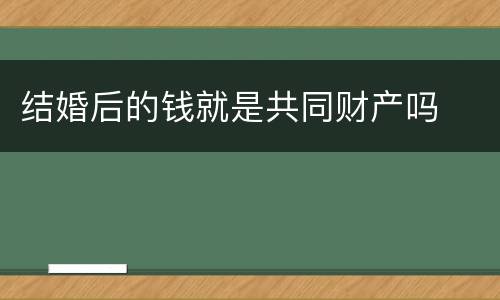 结婚后的钱就是共同财产吗