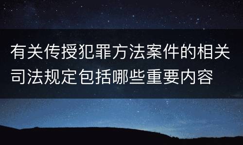 有关传授犯罪方法案件的相关司法规定包括哪些重要内容