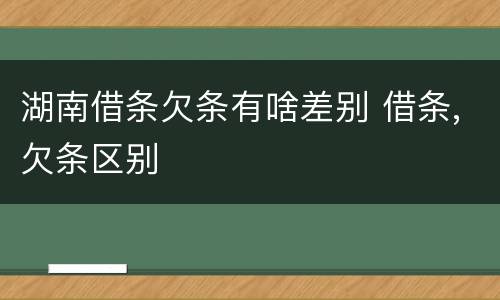 湖南借条欠条有啥差别 借条,欠条区别