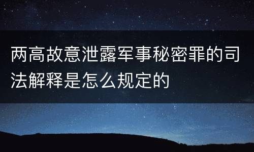 两高故意泄露军事秘密罪的司法解释是怎么规定的