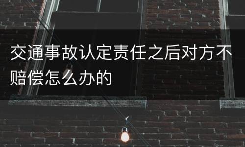 交通事故认定责任之后对方不赔偿怎么办的