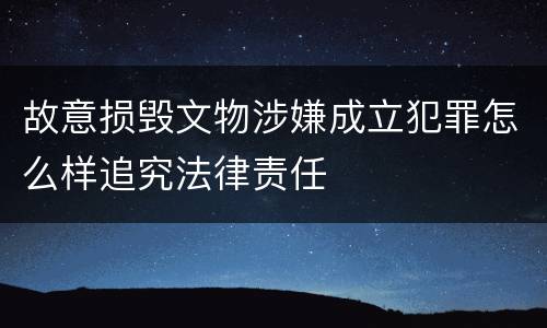 故意损毁文物涉嫌成立犯罪怎么样追究法律责任