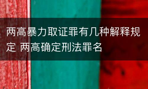 两高暴力取证罪有几种解释规定 两高确定刑法罪名
