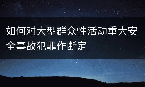 如何对大型群众性活动重大安全事故犯罪作断定