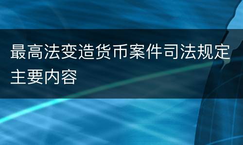 最高法变造货币案件司法规定主要内容