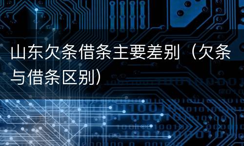 山东欠条借条主要差别（欠条与借条区别）