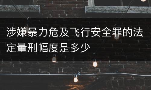 涉嫌暴力危及飞行安全罪的法定量刑幅度是多少