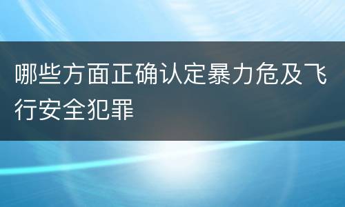 哪些方面正确认定暴力危及飞行安全犯罪