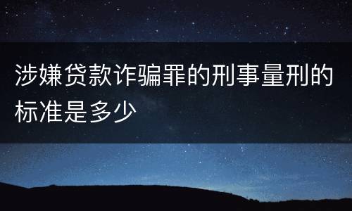涉嫌贷款诈骗罪的刑事量刑的标准是多少