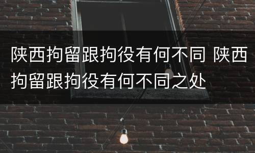 陕西拘留跟拘役有何不同 陕西拘留跟拘役有何不同之处