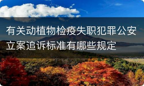 有关动植物检疫失职犯罪公安立案追诉标准有哪些规定