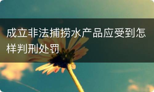 成立非法捕捞水产品应受到怎样判刑处罚