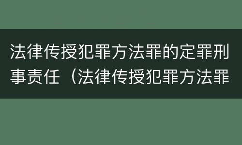 法律传授犯罪方法罪的定罪刑事责任（法律传授犯罪方法罪的定罪刑事责任是）