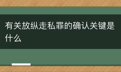 有关放纵走私罪的确认关键是什么