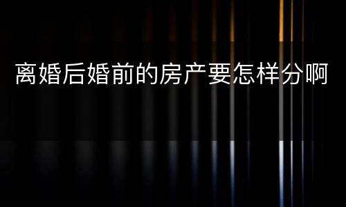 离婚后婚前的房产要怎样分啊