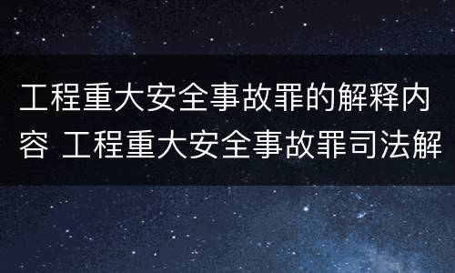 工程重大安全事故罪的解释内容 工程重大安全事故罪司法解释