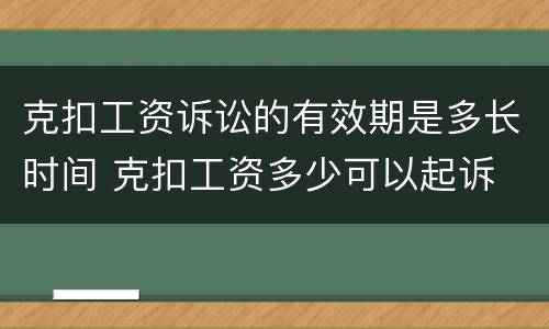 克扣工资诉讼的有效期是多长时间 克扣工资多少可以起诉