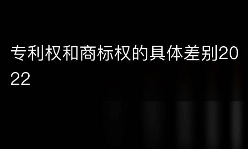 专利权和商标权的具体差别2022