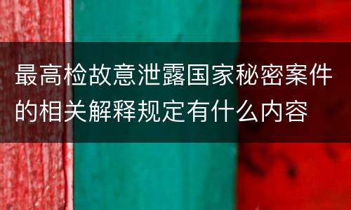 最高检故意泄露国家秘密案件的相关解释规定有什么内容