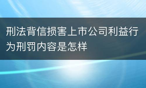 刑法背信损害上市公司利益行为刑罚内容是怎样