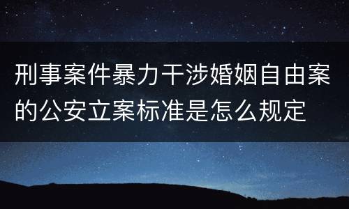刑事案件暴力干涉婚姻自由案的公安立案标准是怎么规定
