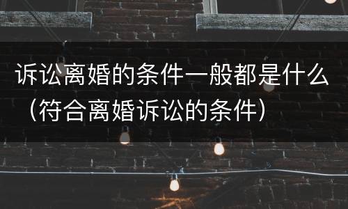 诉讼离婚的条件一般都是什么（符合离婚诉讼的条件）