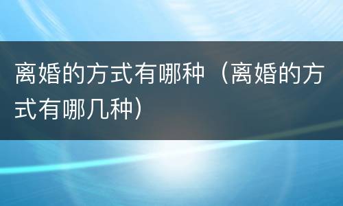 离婚的方式有哪种（离婚的方式有哪几种）
