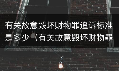 有关故意毁坏财物罪追诉标准是多少（有关故意毁坏财物罪追诉标准是多少条）