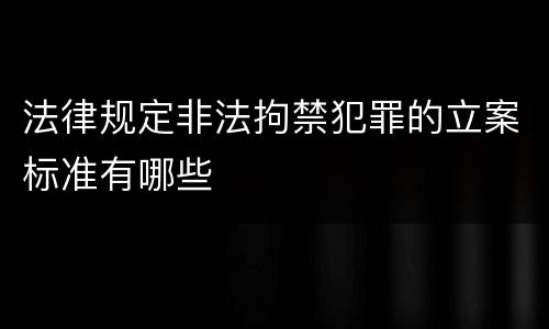 法律规定非法拘禁犯罪的立案标准有哪些