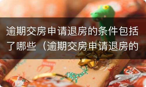 逾期交房申请退房的条件包括了哪些（逾期交房申请退房的条件包括了哪些内容）