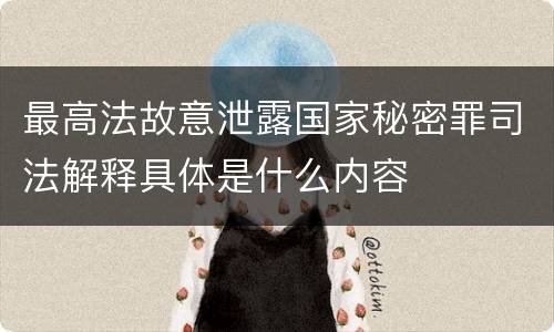 最高法故意泄露国家秘密罪司法解释具体是什么内容