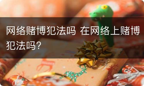 网络赌博犯法吗 在网络上赌博犯法吗?