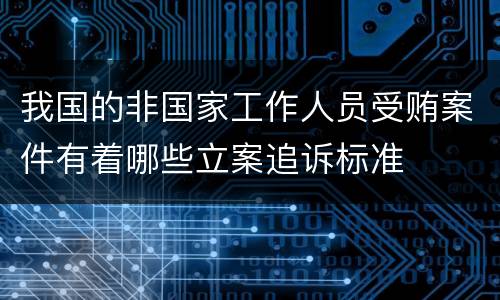 我国的非国家工作人员受贿案件有着哪些立案追诉标准