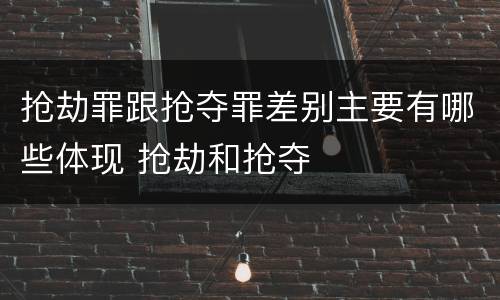 抢劫罪跟抢夺罪差别主要有哪些体现 抢劫和抢夺