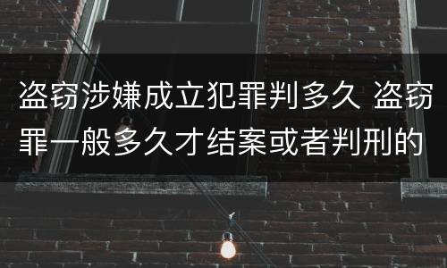 盗窃涉嫌成立犯罪判多久 盗窃罪一般多久才结案或者判刑的?