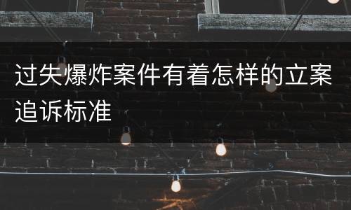 过失爆炸案件有着怎样的立案追诉标准