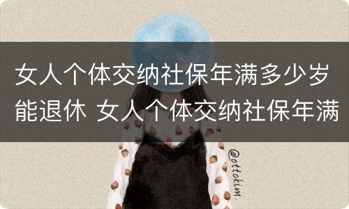 女人个体交纳社保年满多少岁能退休 女人个体交纳社保年满多少岁能退休了