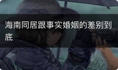 海南同居跟事实婚姻的差别到底