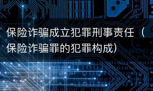 保险诈骗成立犯罪刑事责任（保险诈骗罪的犯罪构成）