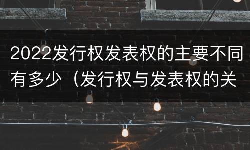 2022发行权发表权的主要不同有多少（发行权与发表权的关系）