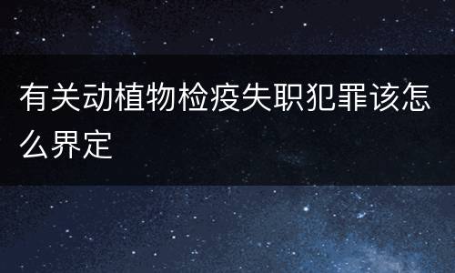 有关动植物检疫失职犯罪该怎么界定