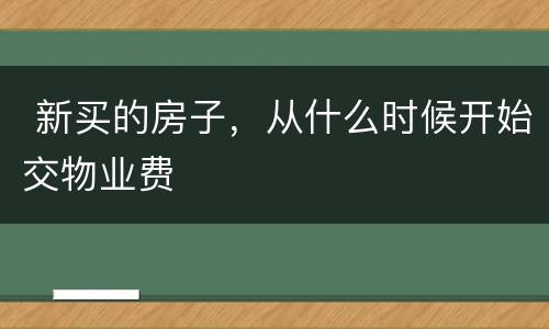  新买的房子，从什么时候开始交物业费